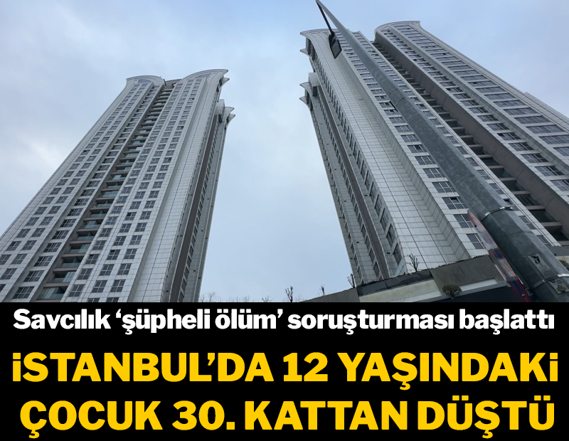 12 yaşındaki çocuğun şüpheli ölümü: 30'uncu kattan düştü