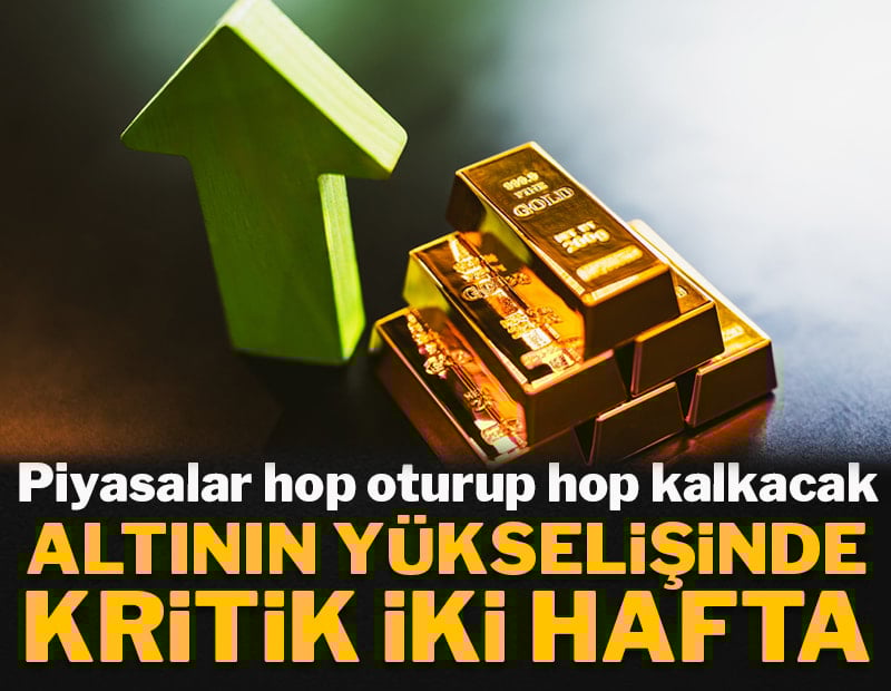 Piyasalar hop oturup hop kalkacak: Altının yükselişinde kritik iki hafta