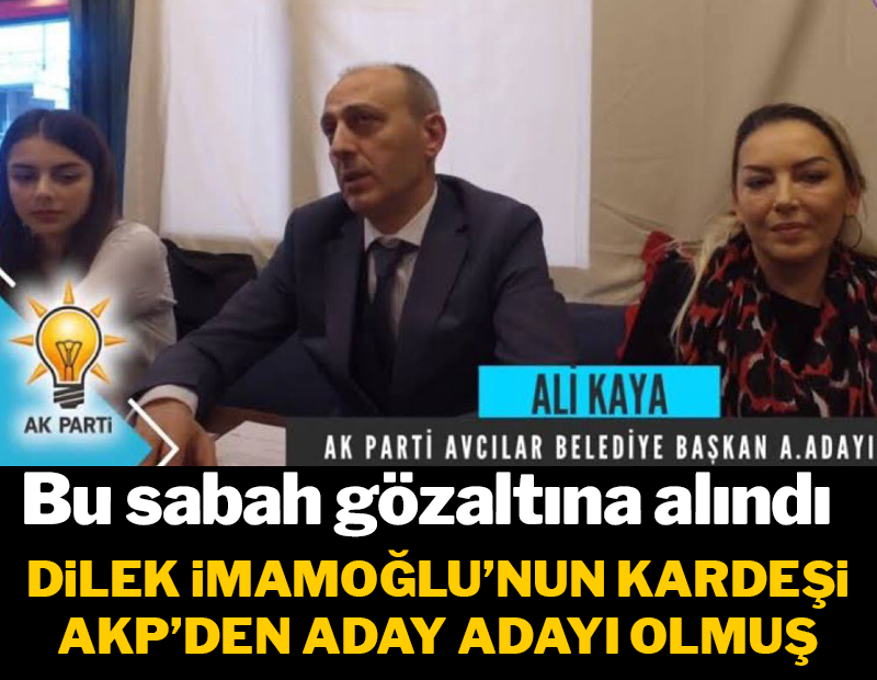 Dilek İmamoğlu'nun gözaltına alınan kardeşi AKP'den aday adayı olmuş