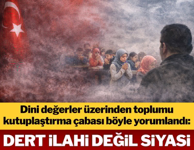 Dert ilahi değil siyasi