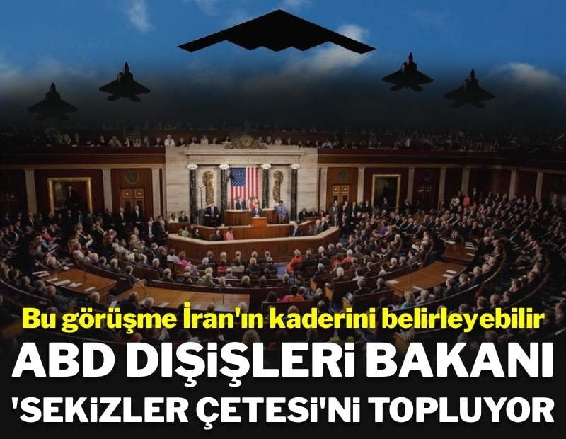 Bu görüşme, İran'ın kaderini belirleyebilir: ABD Dışişleri Bakanı 'Sekizler Çetesi' ile buluşuyor