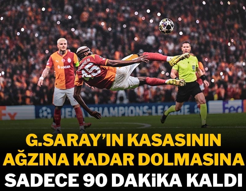 Galatasaray'ın kasasının ağzına kadar dolmasına sadece 90 dakika kaldı