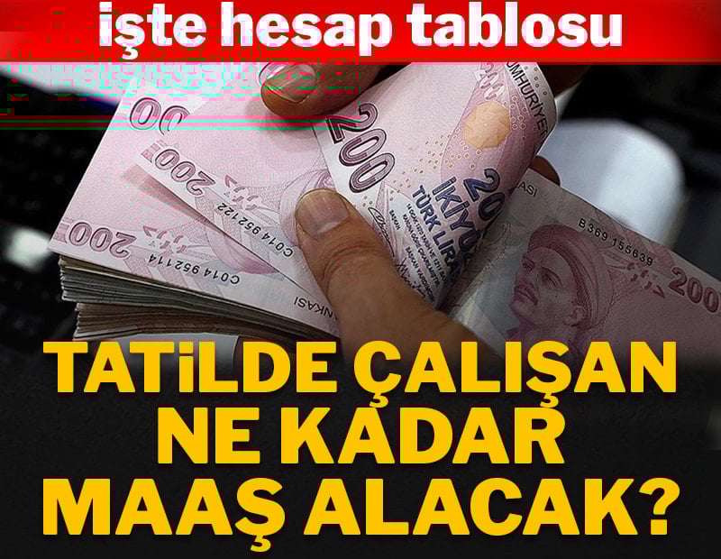 Tatilde çalışan ne kadar maaş alacak?: İşte hesap tablosu