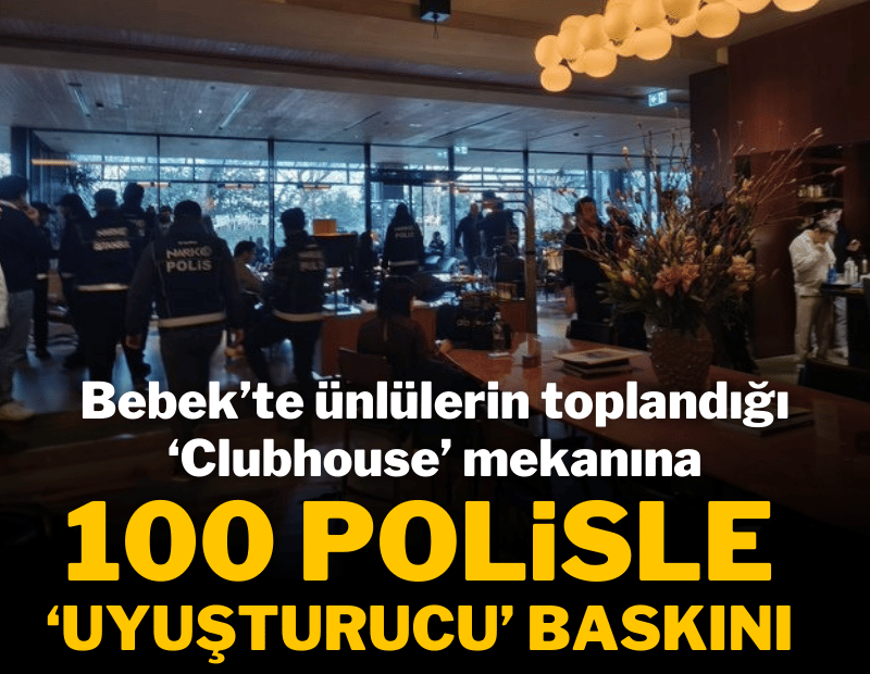 Bebek'teki ünlülerin toplandığı Clubhouse'a 100 polisle 'uyuşturucu' baskını