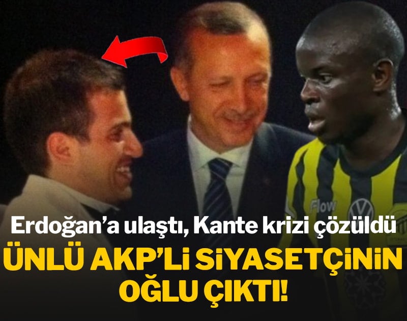 Erdoğan'a ulaştı Kante krizi çözüldü: Ünlü AKP'li siyasetçinin oğlu çıktı