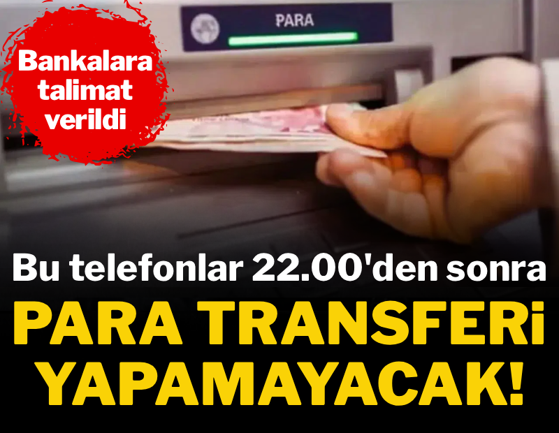 Bankalara talimat verildi: Bu telefonlar saat 22.00'den sonra para transferi yapamayacak 