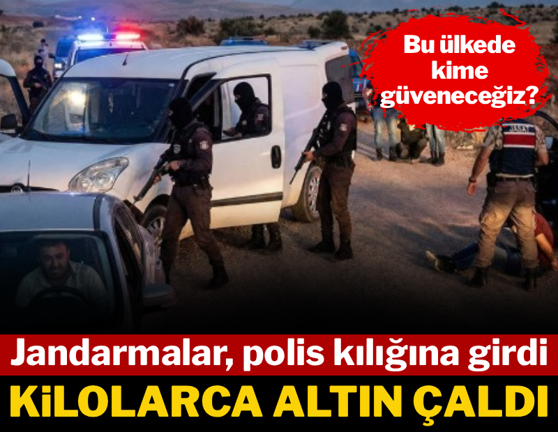 Jandarmalar polis kılığına girdi, kilolarca altın çaldı