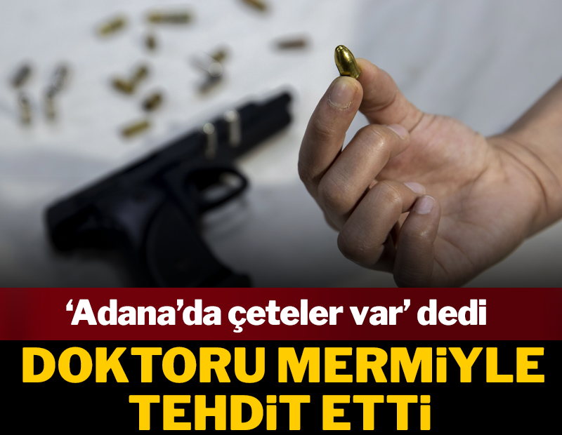 'Adana'da çeteler var' dedi doktoru masasına mermi bırakarak tehdit etti