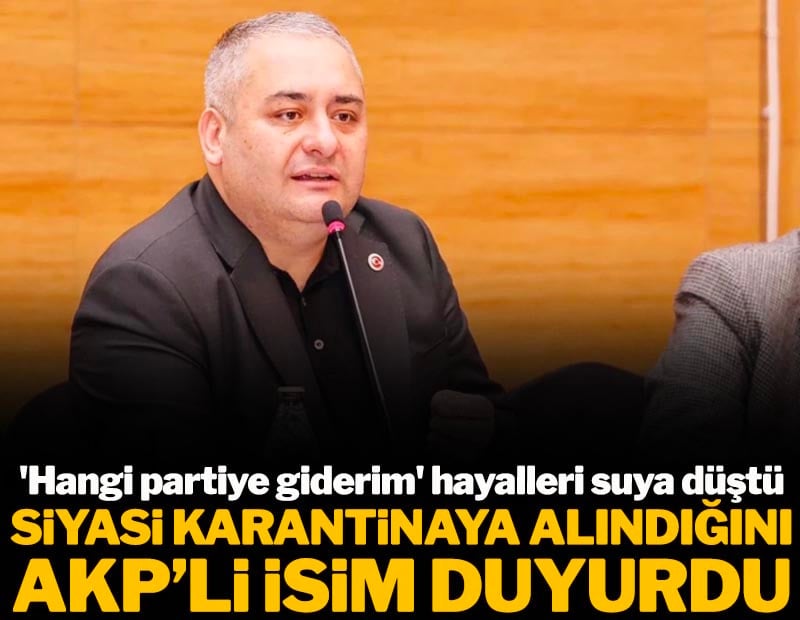 'Hangi partiye giderim' hayalleri suya düştü! 'Siyasi karantina'ya alındığını AKP'li isim duyurdu