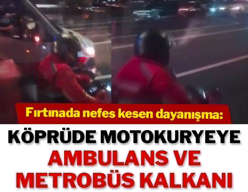 Fırtınada nefes kesen dayanışma: Köprüde motokuryeye, ambulans ve metrobüs kalkanı