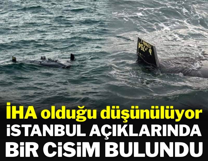 İstanbul'da denizde cisim bulundu: İHA olduğu düşünülüyor