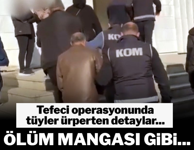 Ölüm mangası gibi... Tefeci operasyonunda tüyler ürperten detaylar