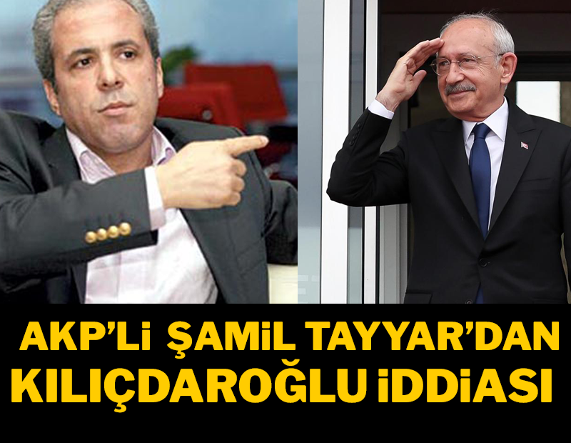 AKP’li Şamil Tayyar’dan Kılıçdaroğlu iddiası