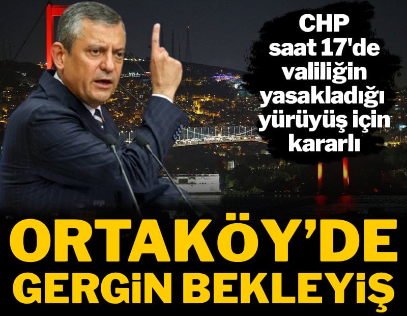 Ortaköy'de gergin bekleyiş! CHP saat 17'de valiliğin yasakladığı  yürüyüş için kararlı