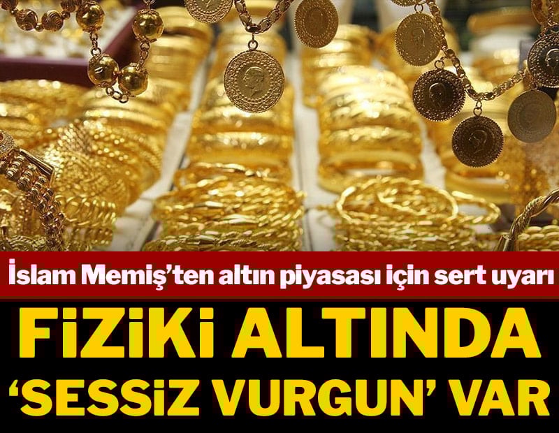 İslam Memiş’ten altın piyasası için sert uyarı: Fiziki altında “sessiz vurgun” var