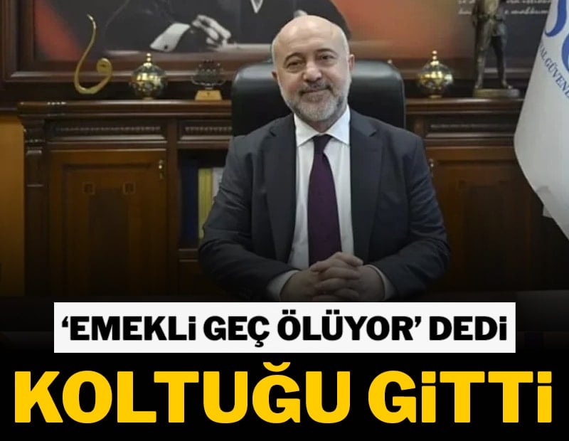 'Emekli geç ölüyor' dedi, koltuğu gitti
