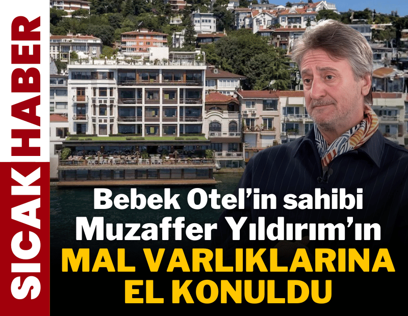 Bebek Otel'in sahibi Muzaffer Yıldırım'ın mal varlıklarına el konuldu