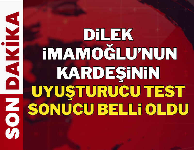 Dilek İmamoğlu'nun kardeşinin uyuşturucu test sonucu belli oldu