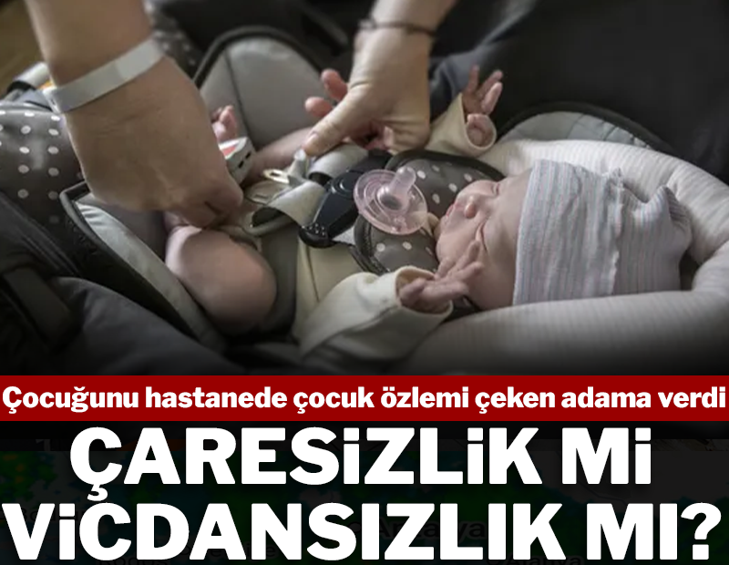 Çocuğunu hastanede çocuk özlemi çeken adama verdi, şimdi hapse girecek