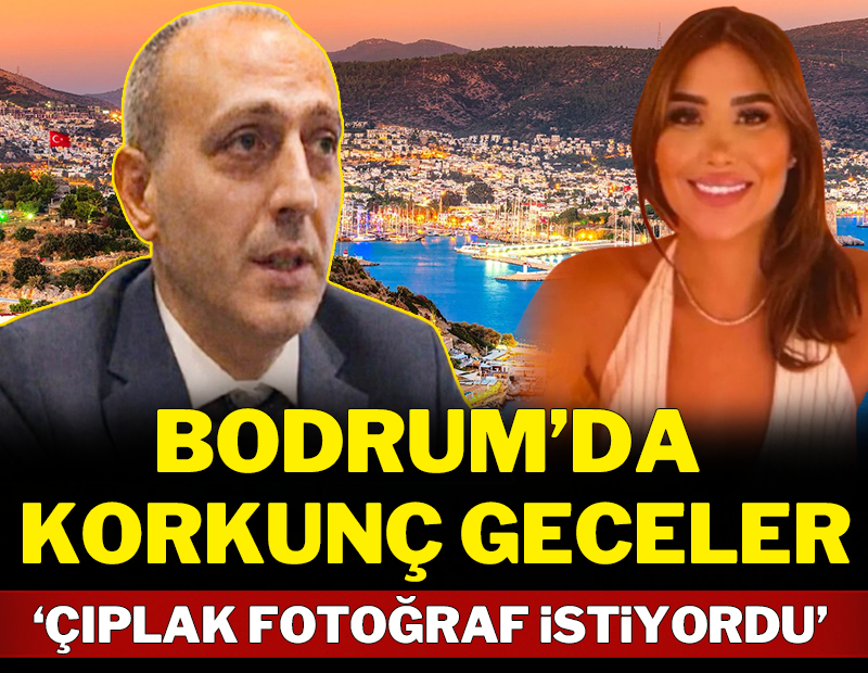 Bodrum'da korkunç geceler: Çıplak fotoğraf istiyordu