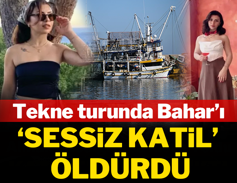 Tekne turunda Bahar'ı 'sessiz katil' öldürdü!