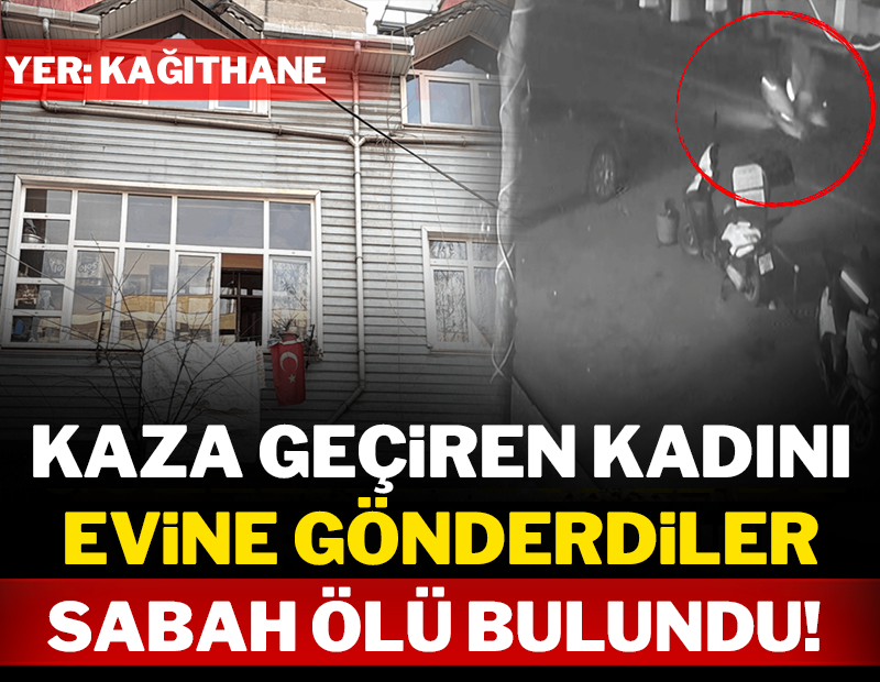 Kaza geçiren kadını evine gönderdiler: Sabah ölü bulundu!