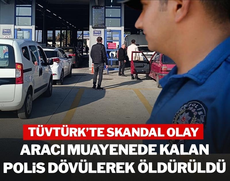 TÜVTÜRK'te skandal olay: Aracı muayenede kalan polis dövülerek öldürüldü