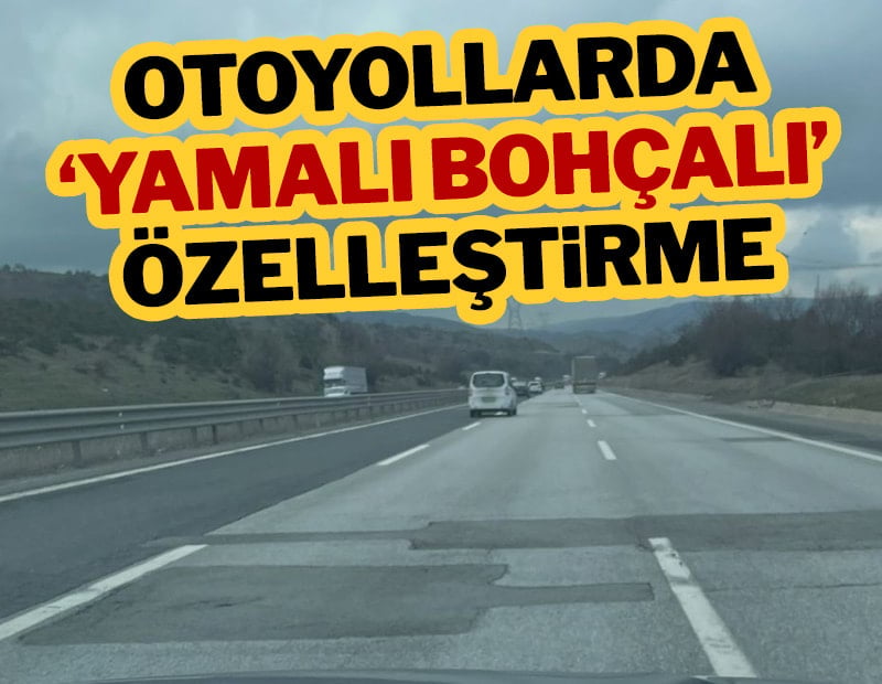 Otoyollarda ‘yamalı bohçalı’ özelleştirme
