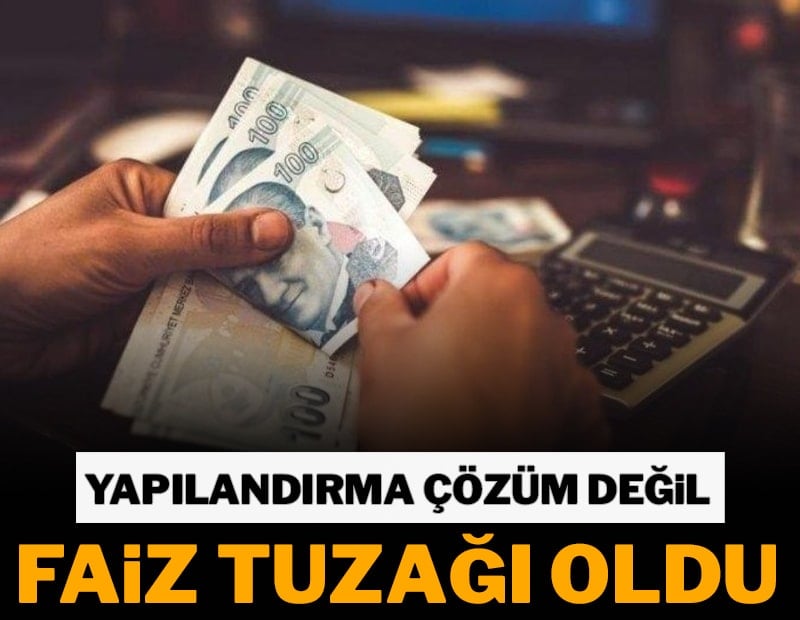 Yapılandırma çözüm değil faiz tuzağı oldu