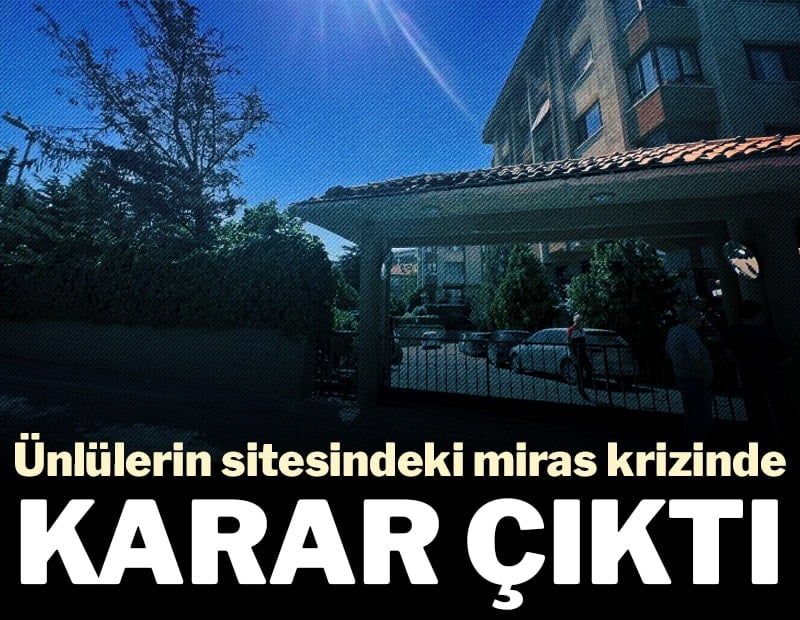 Ünlülerin sitesindeki miras krizinde karar çıktı