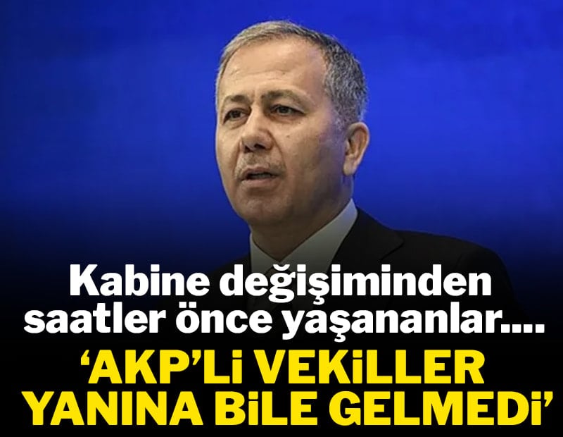 Kabine değişiminde saatler önce yaşananlar: 'AKP'li vekillerin hiçbiri Yerlikaya'nın yanına gitmedi'