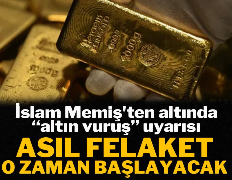 İslam Memiş'ten altında “altın vuruş” uyarısı: Asıl felaket o zaman başlayacak