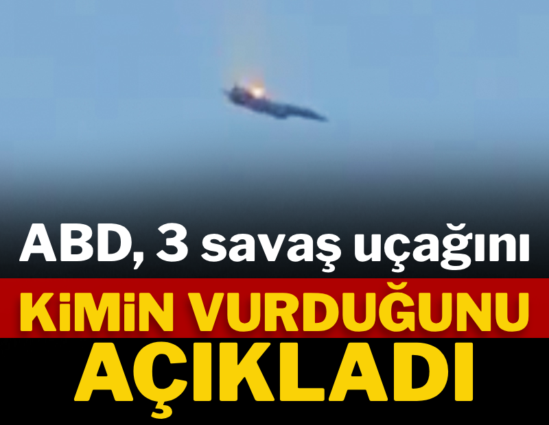 ABD, 3 savaş uçağını kimin vurduğunu açıkladı