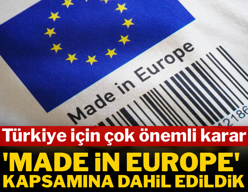 Türkiye için çok önemli karar: “Made in EU” kapsamına dahil edildik