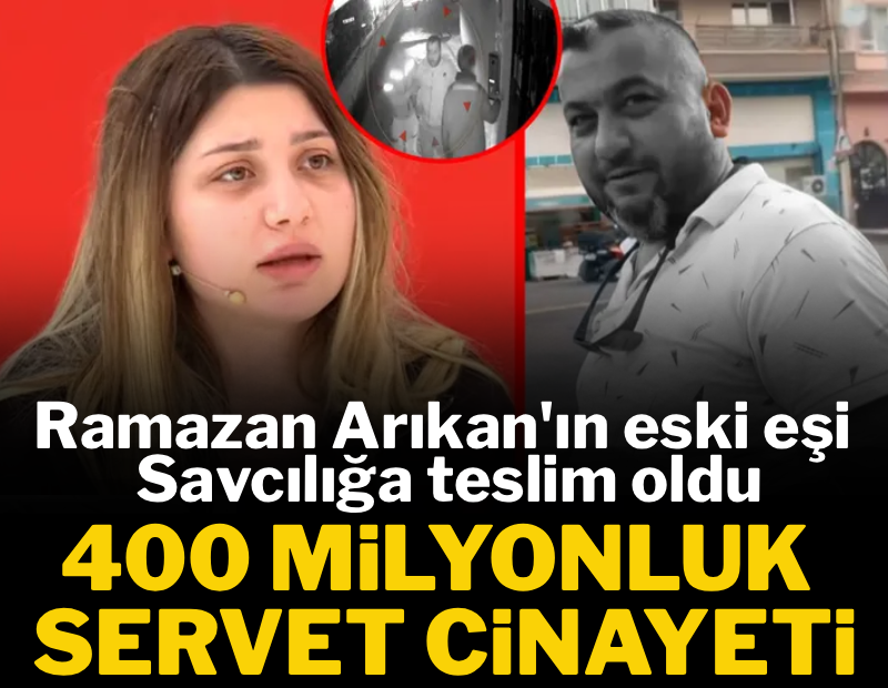 400 milyonluk servet cinayeti! Ramazan Arıkan'ın eski eşi savcılığa teslim oldu! 