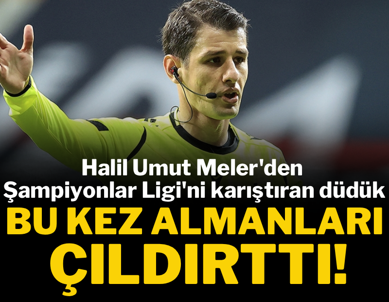 Halil Umut Meler'den Şampiyonlar Ligi'ni karıştıran düdük! Bu kez Almanları çıldırttı