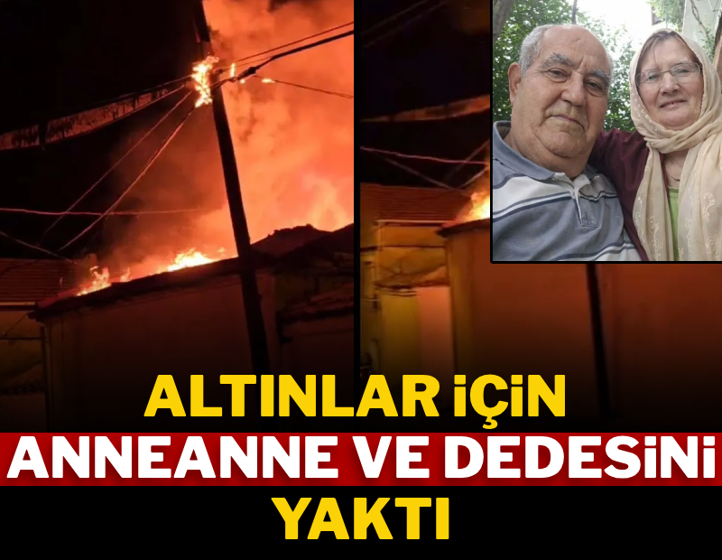 Altınlar için anneanne ve dedesini yaktı