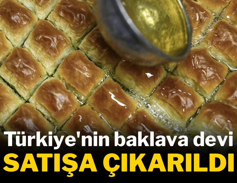 Türkiye'nin baklava devi satışa çıkarıldı
