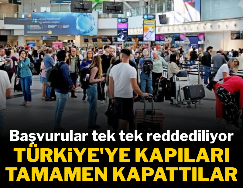 Türkiye'ye kapılarını tamamen kapattılar: Başvurular tek tek reddediliyor