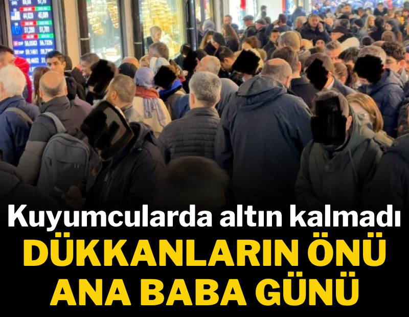 Kuyumcularda altın kalmadı: Dükkanların önü ana baba günü