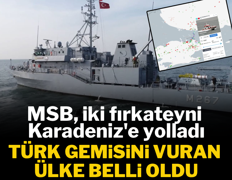 Türk gemisini vuran ülke belli oldu, MSB savaş gemilerini Karadeniz'e gönderdi