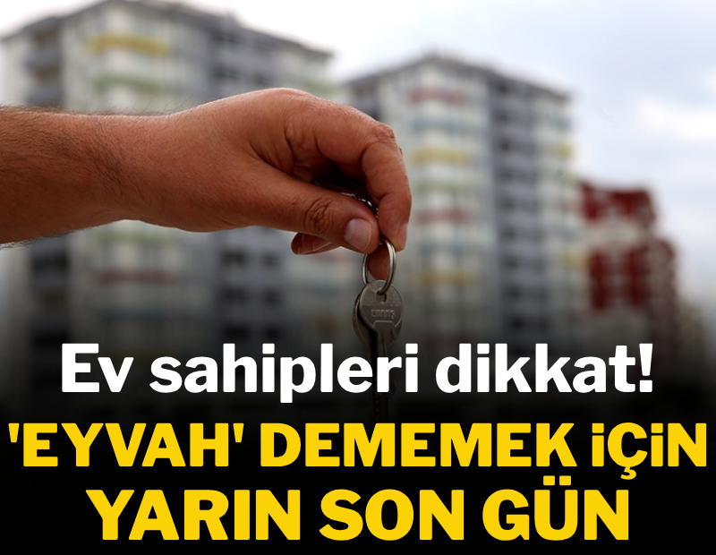 Ev sahipleri dikkat! 'Eyvah' dememek için yarın son gün
