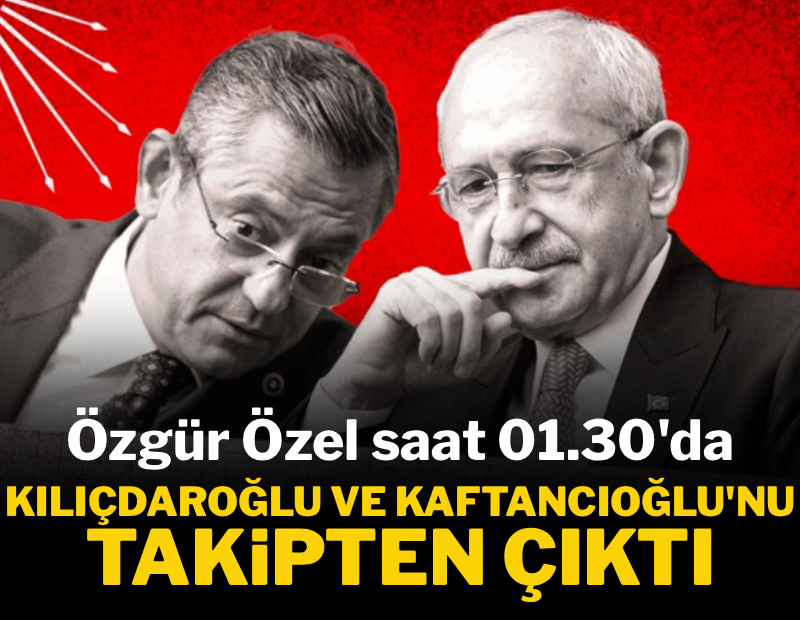 Özgür Özel gece yarısı Kılıçdaroğlu ve Kaftancıoğlu'nu takipten çıktı