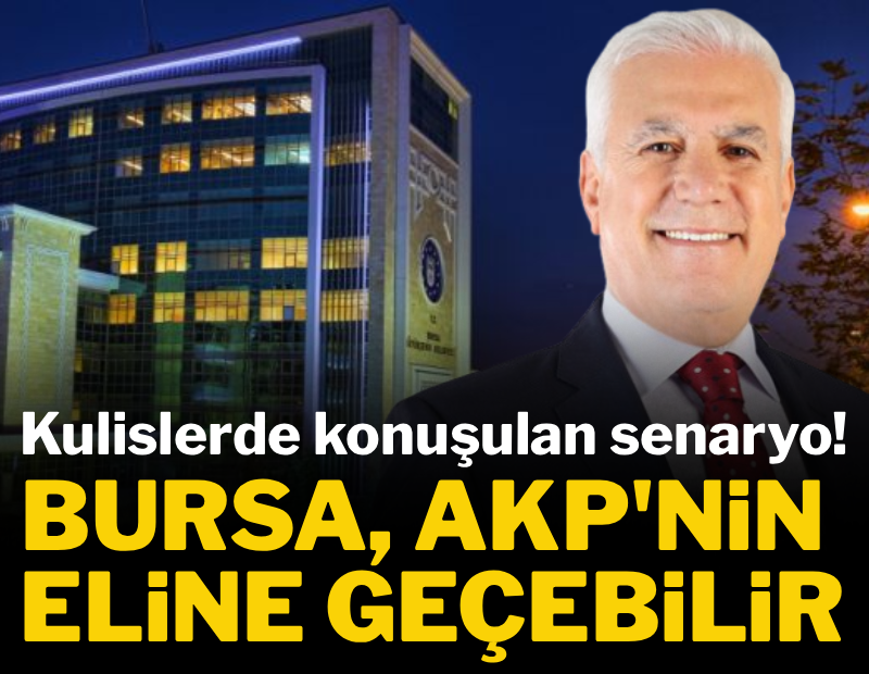 Kulislerde konuşulan senaryo: 'Bursa Büyükşehir Belediyesi AKP'ye geçebilir'