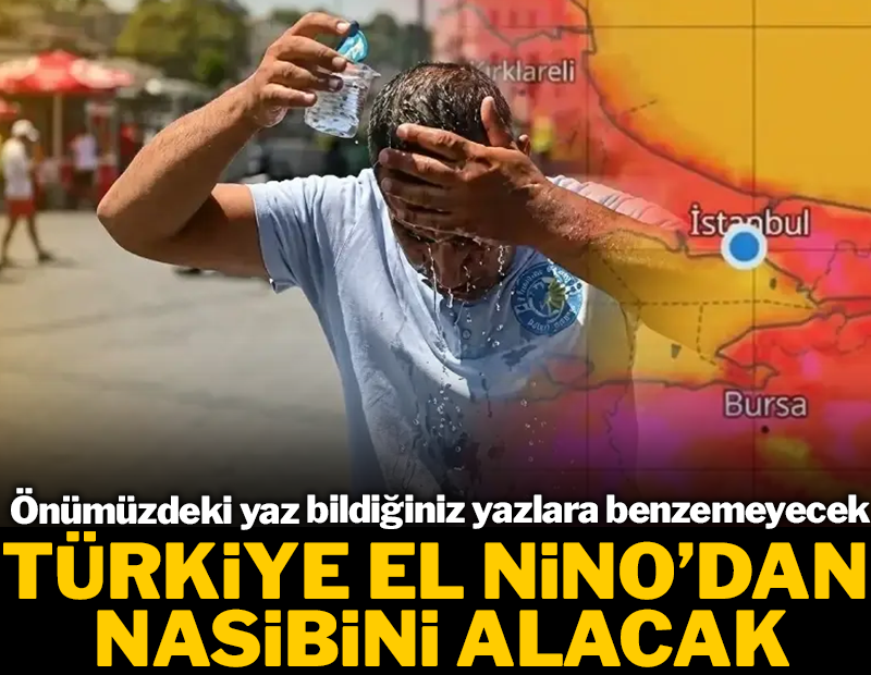 Türkiye'yi 'El Nino' vuracak: Önümüzdeki yaz bildiğiniz yazlara benzemeyecek