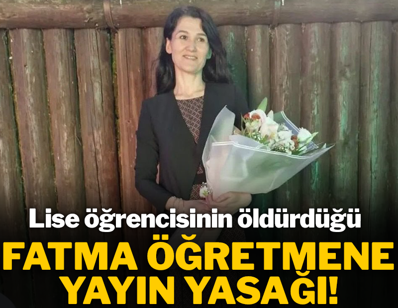 Lise öğrencisinin öldürdüğü Fatma öğretmene yayın yasağı!