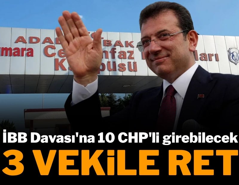 İBB Davası'na 10 CHP'li girebilecek: 3 milletvekiline ret