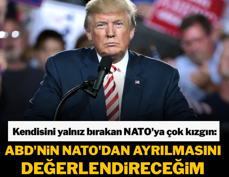Trump kendisini yalnız bırakan NATO'ya çok kızgın: ABD'nin NATO'dan ayrılmasını değerlendireceğim