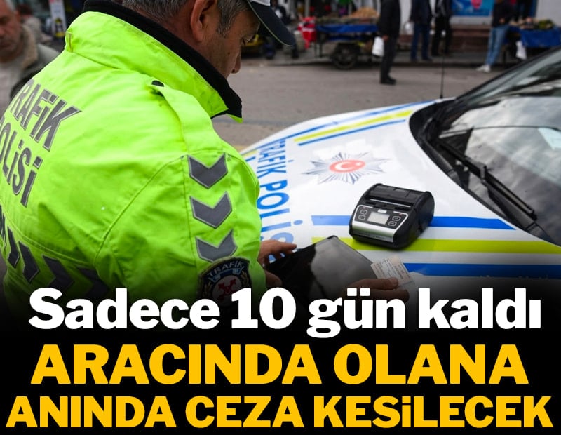 Son 10 gün: Aracında olana anında ceza kesilecek