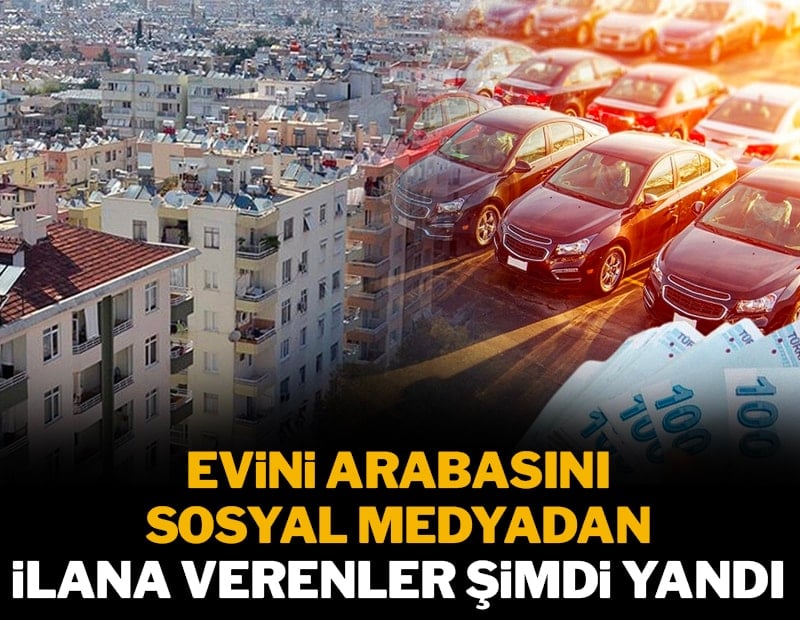 Evini arabasını sosyal medyadan ilana verenler şimdi yandı